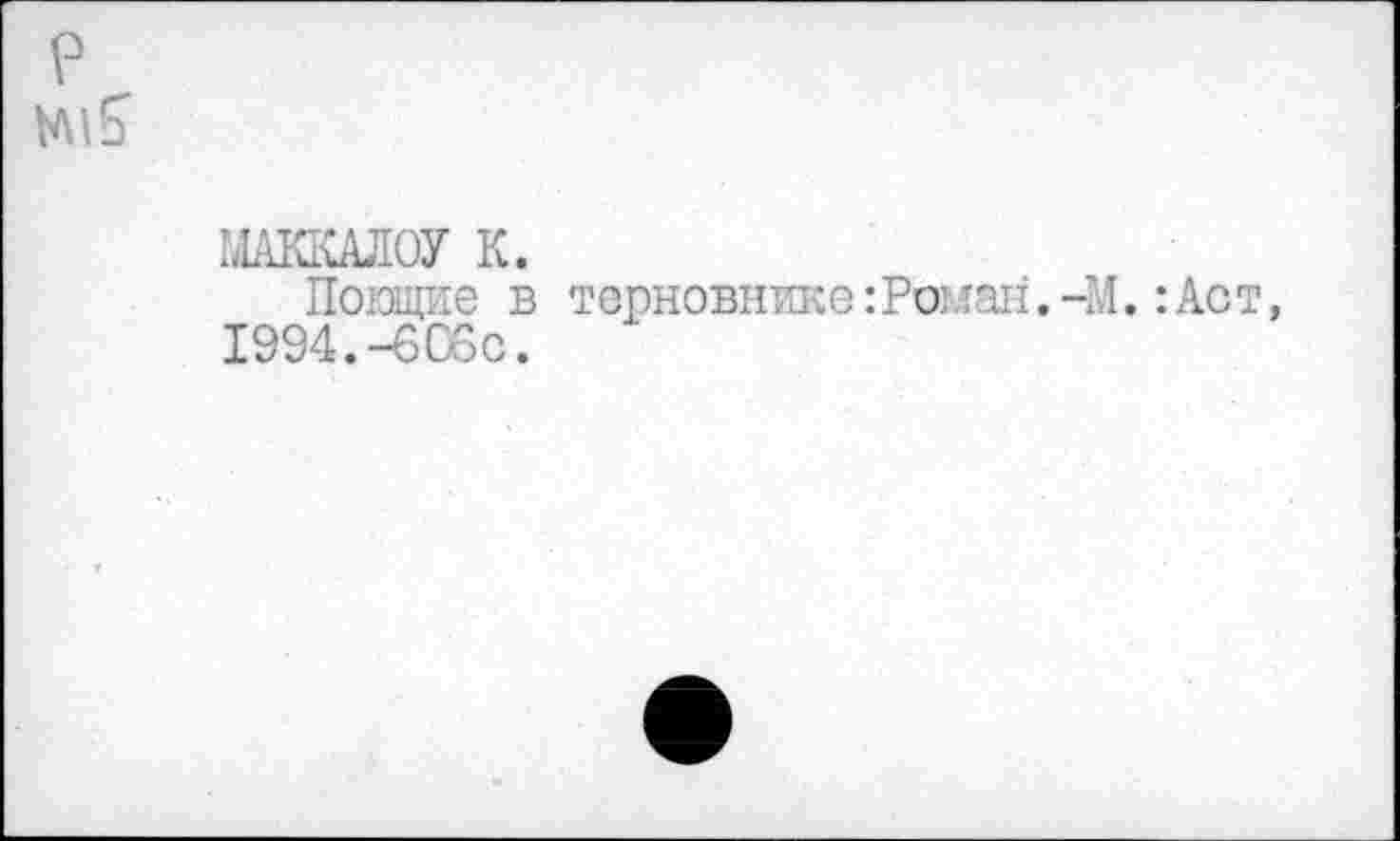 ﻿р
ЫАКлАЛОУ К.
По wie в терновнике: Po: тан. -М.: Ас т, 1994.-605с.